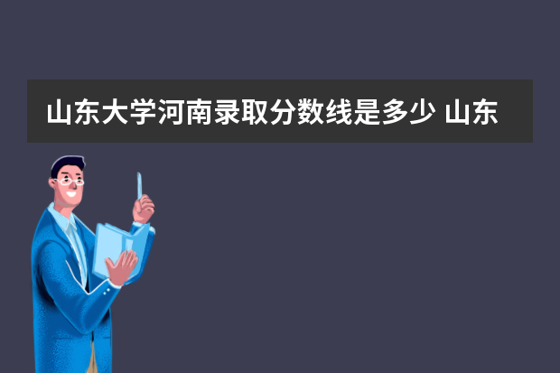 山东大学河南录取分数线是多少 山东大学河南招生人数多少
